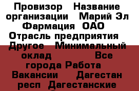 Провизор › Название организации ­ Марий Эл-Фармация, ОАО › Отрасль предприятия ­ Другое › Минимальный оклад ­ 25 000 - Все города Работа » Вакансии   . Дагестан респ.,Дагестанские Огни г.